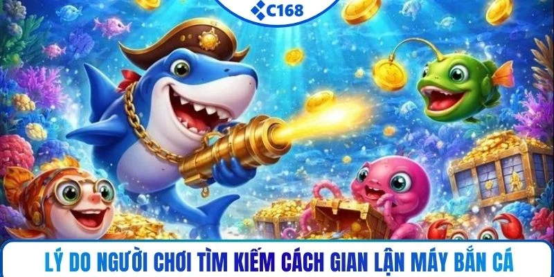 Lý do người chơi tìm kiếm cách gian lận máy bắn cá